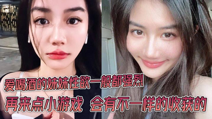 爱喝酒的妹妹性欲一般都强烈 再来点小游戏 会有不一样的收获的