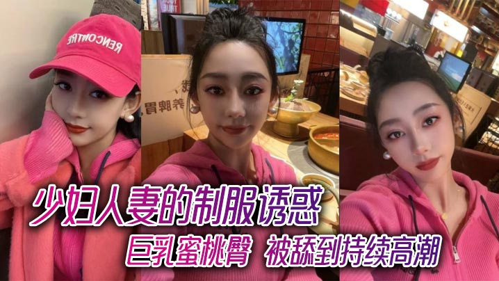 少妇人妻的制服诱惑，巨乳蜜桃臀，被舔到持续高潮