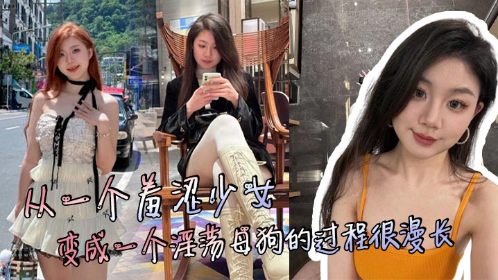 从一个羞涩少女变成一个淫荡母狗的过程很漫长但是这个过程很享受