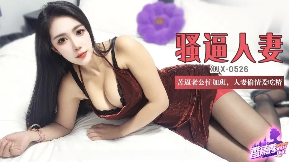 XJX526 苦逼老公忙加班 人妻偷情愛吃精 青青草